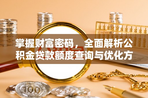 企石掌握财富密码，全面解析公积金贷款额度查询与优化方案
