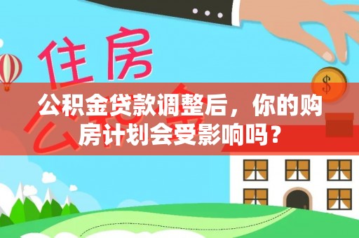 企石公积金贷款调整后，你的购房计划会受影响吗？