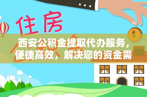 企石西安公积金提取代办服务，便捷高效，解决您的资金需求