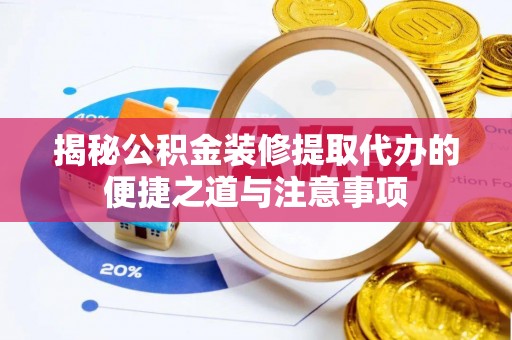 企石揭秘公积金装修提取代办的便捷之道与注意事项