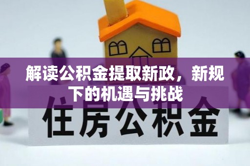 企石解读公积金提取新政，新规下的机遇与挑战
