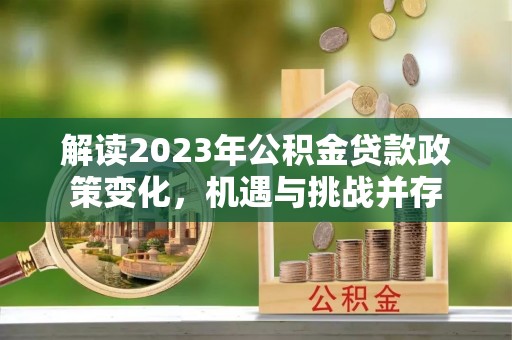 企石解读2023年公积金贷款政策变化，机遇与挑战并存