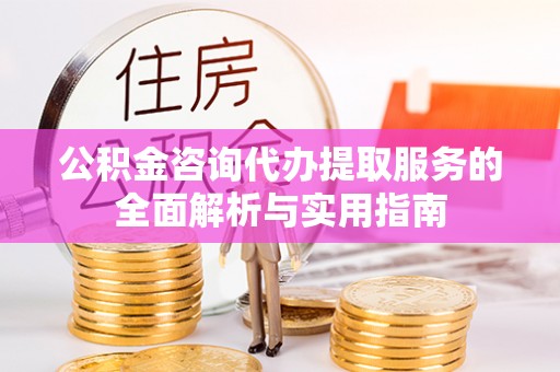 企石公积金咨询代办提取服务的全面解析与实用指南