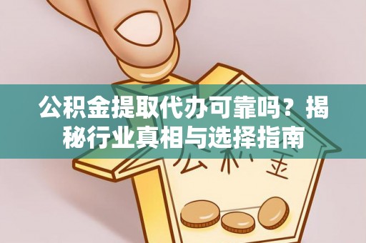 企石公积金提取代办可靠吗？揭秘行业真相与选择指南