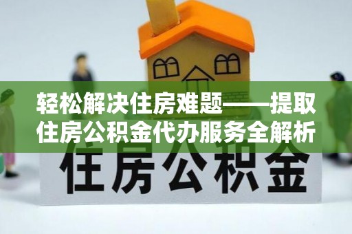 企石轻松解决住房难题——提取住房公积金代办服务全解析