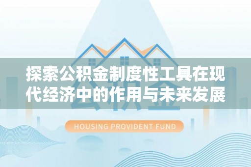 企石探索公积金制度性工具在现代经济中的作用与未来发展