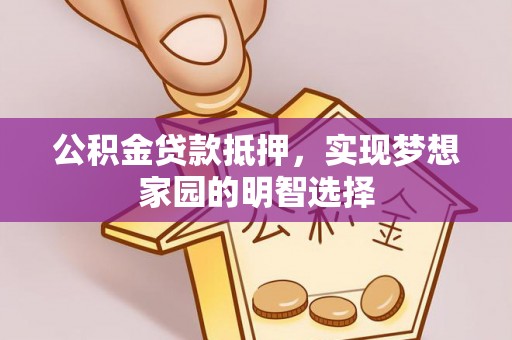 企石公积金贷款抵押，实现梦想家园的明智选择