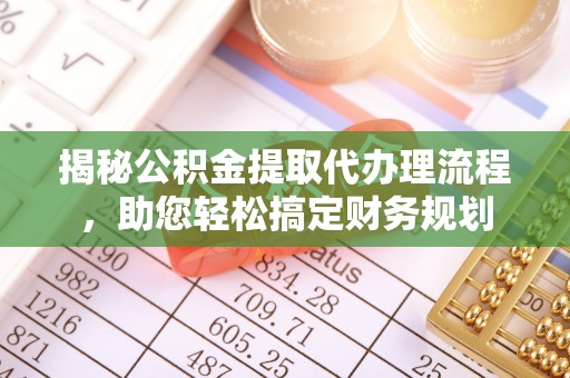 企石揭秘公积金提取代办理流程，助您轻松搞定财务规划