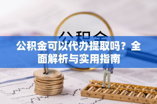 企石公积金可以代办提取吗？全面解析与实用指南