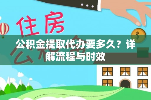 企石公积金提取代办要多久？详解流程与时效