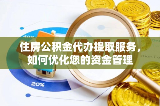 企石住房公积金代办提取服务，如何优化您的资金管理