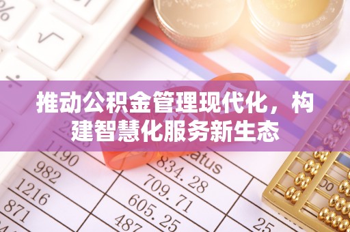 企石推动公积金管理现代化，构建智慧化服务新生态