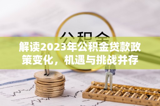 企石解读2023年公积金贷款政策变化，机遇与挑战并存