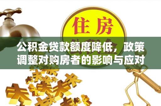 企石公积金贷款额度降低，政策调整对购房者的影响与应对策略