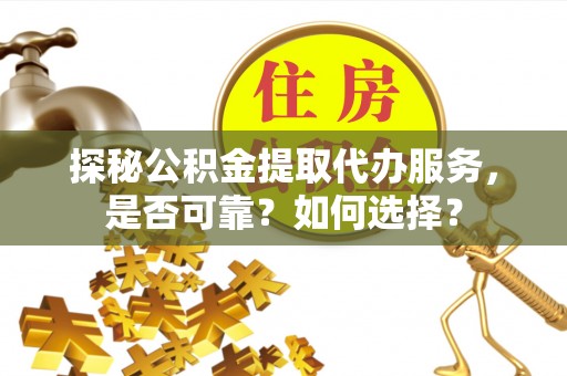 企石探秘公积金提取代办服务，是否可靠？如何选择？