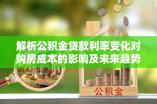 企石解析公积金贷款利率变化对购房成本的影响及未来趋势