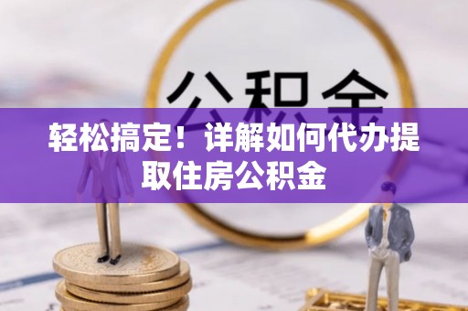 企石轻松搞定！详解如何代办提取住房公积金