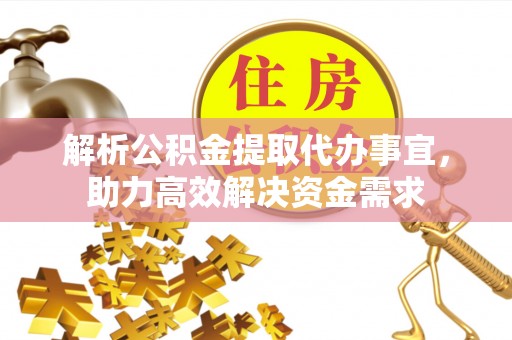 企石解析公积金提取代办事宜，助力高效解决资金需求