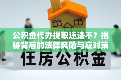 企石公积金代办提取违法不？揭秘背后的法律风险与应对策略