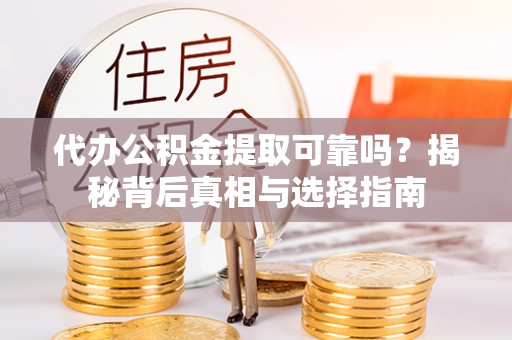 企石代办公积金提取可靠吗？揭秘背后真相与选择指南