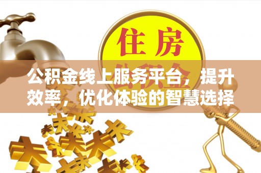 企石公积金线上服务平台，提升效率，优化体验的智慧选择