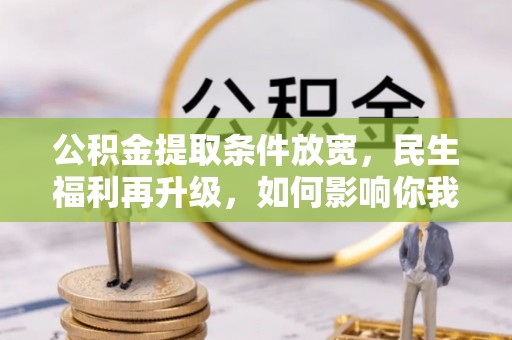 企石公积金提取条件放宽，民生福利再升级，如何影响你我生活？