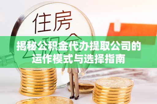 企石揭秘公积金代办提取公司的运作模式与选择指南