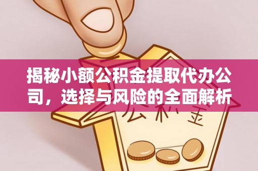 企石揭秘小额公积金提取代办公司，选择与风险的全面解析