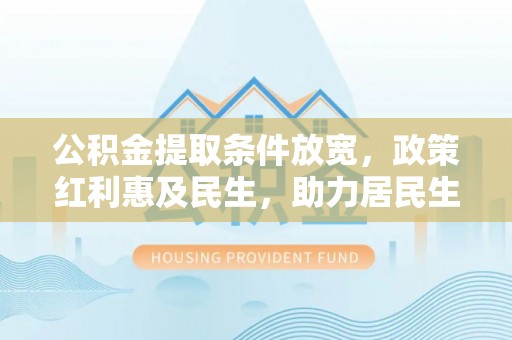 企石公积金提取条件放宽，政策红利惠及民生，助力居民生活质量提升