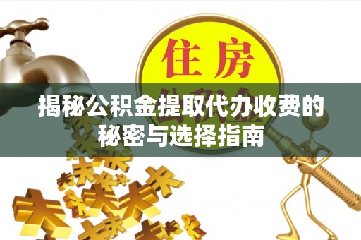 企石揭秘公积金提取代办收费的秘密与选择指南
