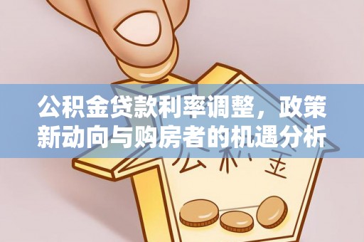 企石公积金贷款利率调整，政策新动向与购房者的机遇分析