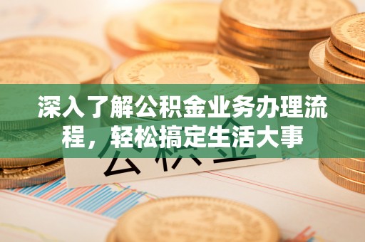 企石深入了解公积金业务办理流程，轻松搞定生活大事