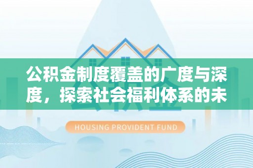 企石公积金制度覆盖的广度与深度，探索社会福利体系的未来方向