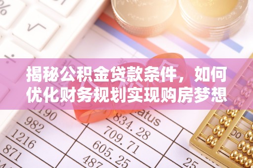 企石揭秘公积金贷款条件，如何优化财务规划实现购房梦想