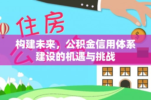 企石构建未来，公积金信用体系建设的机遇与挑战