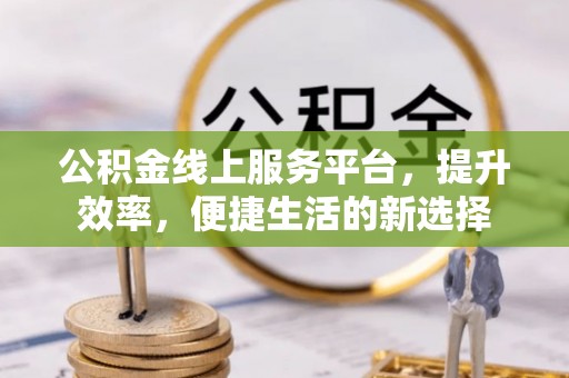 企石公积金线上服务平台，提升效率，便捷生活的新选择