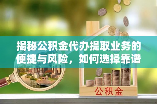 企石揭秘公积金代办提取业务的便捷与风险，如何选择靠谱服务？