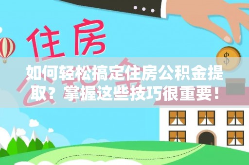 企石如何轻松搞定住房公积金提取？掌握这些技巧很重要！