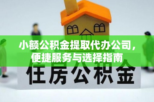 企石小额公积金提取代办公司，便捷服务与选择指南