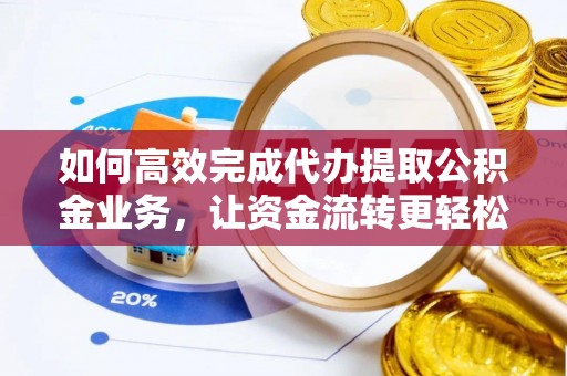 企石如何高效完成代办提取公积金业务，让资金流转更轻松