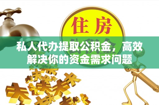 企石私人代办提取公积金，高效解决你的资金需求问题