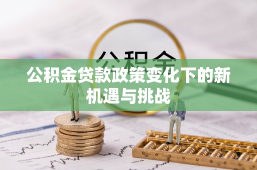 企石公积金贷款政策变化下的新机遇与挑战