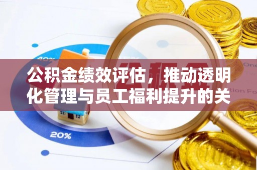 企石公积金绩效评估，推动透明化管理与员工福利提升的关键