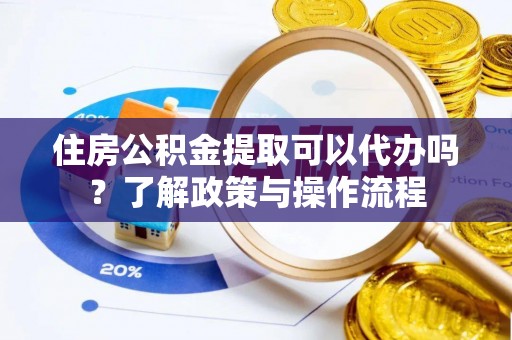 企石住房公积金提取可以代办吗？了解政策与操作流程