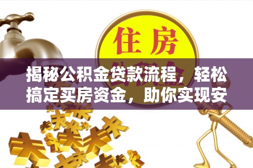 企石揭秘公积金贷款流程，轻松搞定买房资金，助你实现安居梦想