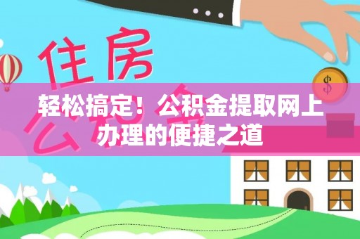 企石轻松搞定！公积金提取网上办理的便捷之道