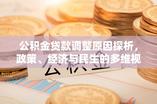 企石公积金贷款调整原因探析，政策、经济与民生的多维视角