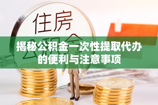 企石揭秘公积金一次性提取代办的便利与注意事项