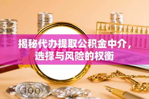 企石揭秘代办提取公积金中介，选择与风险的权衡