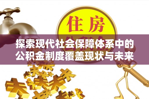 企石探索现代社会保障体系中的公积金制度覆盖现状与未来